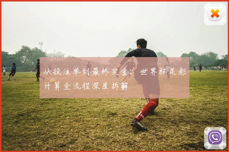 从投注单到最终奖金：世界杯足彩计算全流程深度拆解