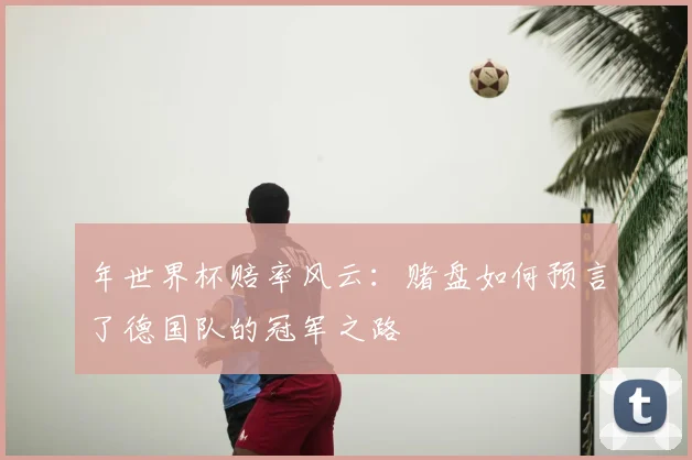 年世界杯赔率风云：赌盘如何预言了德国队的冠军之路