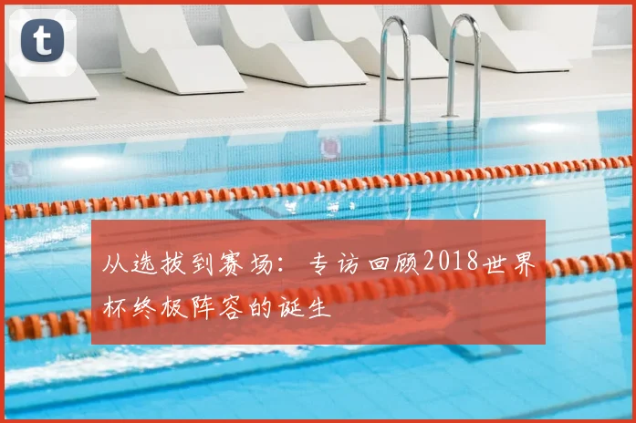 从选拔到赛场：专访回顾2018世界杯终极阵容的诞生
