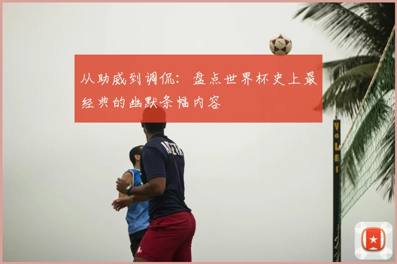 从助威到调侃：盘点世界杯史上最经典的幽默条幅内容