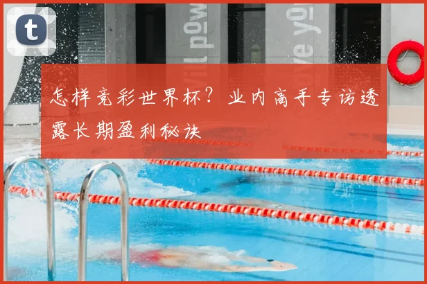 怎样竞彩世界杯？业内高手专访透露长期盈利秘诀