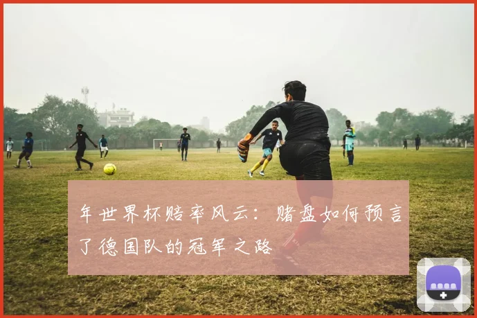 年世界杯赔率风云：赌盘如何预言了德国队的冠军之路