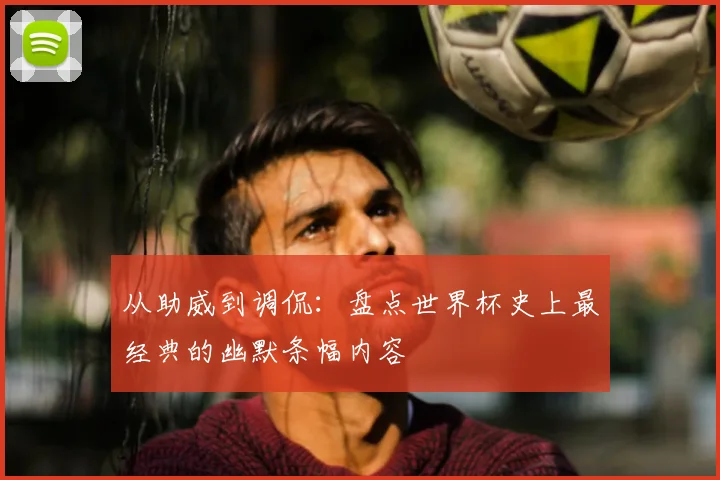 从助威到调侃：盘点世界杯史上最经典的幽默条幅内容