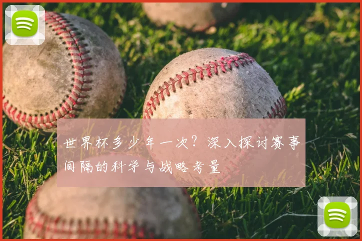 世界杯多少年一次？深入探讨赛事间隔的科学与战略考量