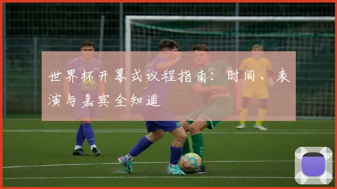 世界杯开幕式议程指南：时间、表演与嘉宾全知道