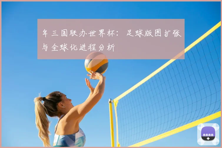 年三国联办世界杯：足球版图扩张与全球化进程分析