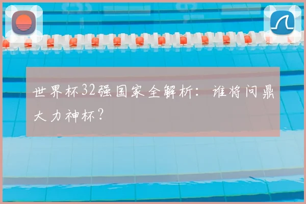 世界杯32强国家全解析：谁将问鼎大力神杯？