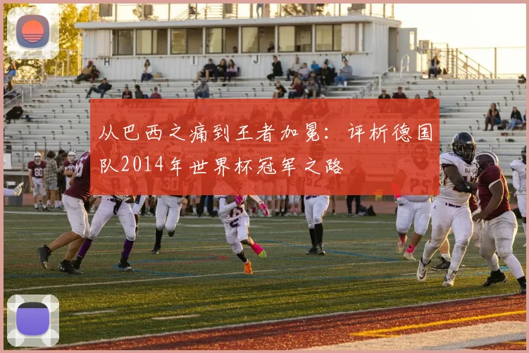 从巴西之痛到王者加冕：评析德国队2014年世界杯冠军之路